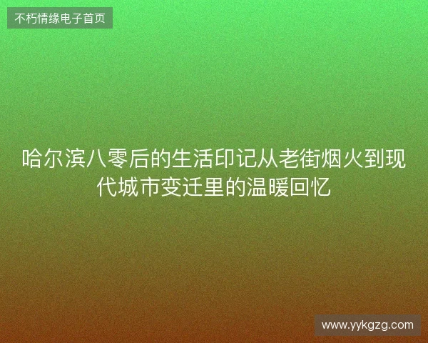 哈尔滨八零后的生活印记从老街烟火到现代城市变迁里的温暖回忆