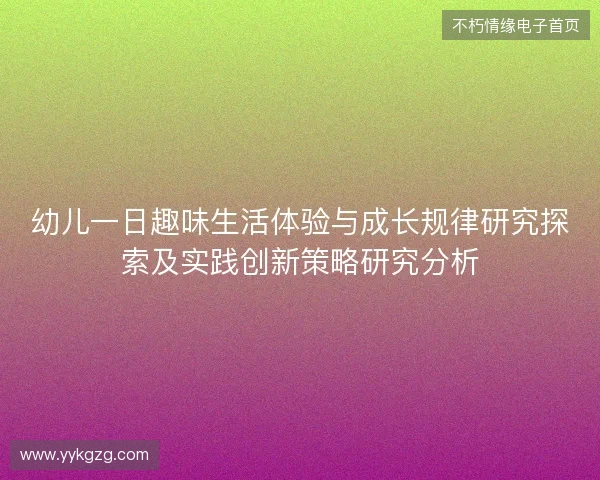幼儿一日趣味生活体验与成长规律研究探索及实践创新策略研究分析 幼儿一日趣味生活体验与成长规律研究探索及实践创新策略研究分析